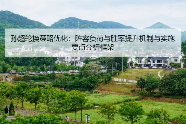 孙超轮换策略优化：阵容负荷与胜率提升机制与实施要点分析框架