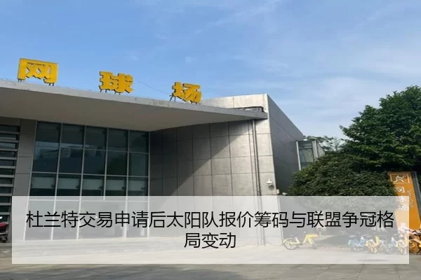 杜兰特交易申请后太阳队报价筹码与联盟争冠格局变动
